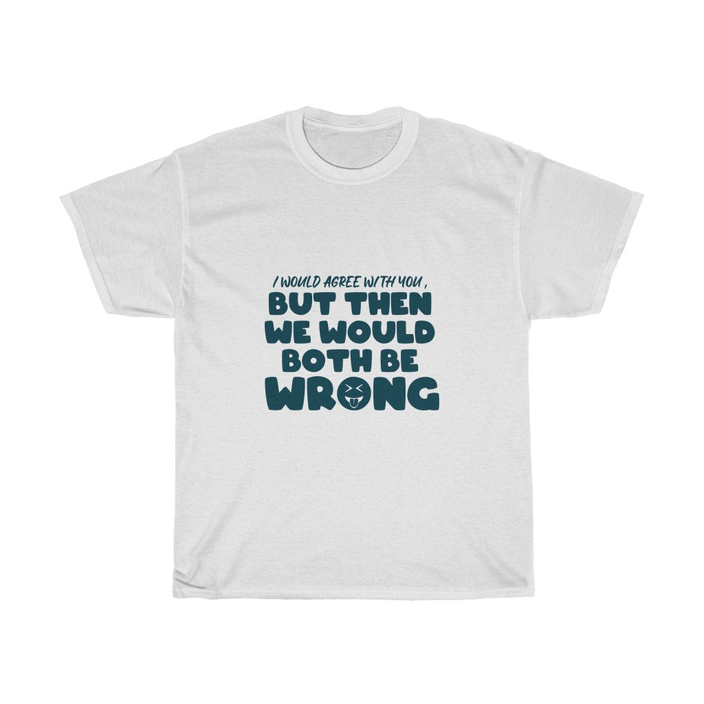 WE BOTH WOULD BE WRONG-Unisex Tees