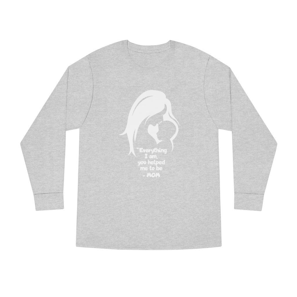 MOM - Everything I am, you helped me to be - Long Sleeve  UnisexTee