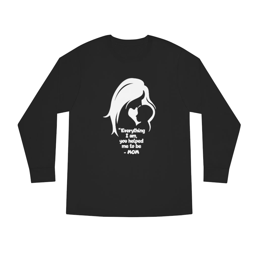 MOM - Everything I am, you helped me to be - Long Sleeve  UnisexTee